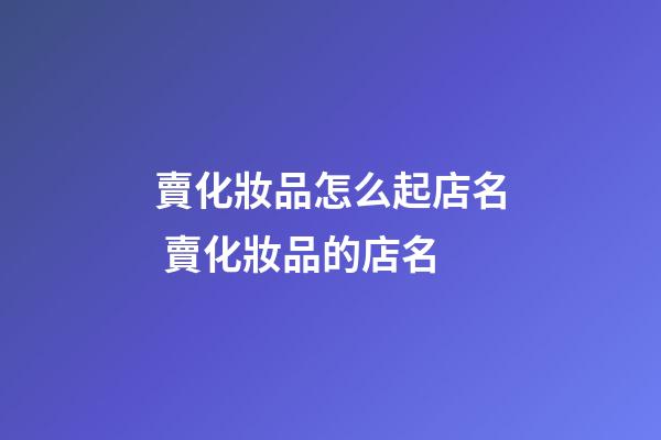 賣化妝品怎么起店名 賣化妝品的店名-第1張-店鋪起名-玄機派